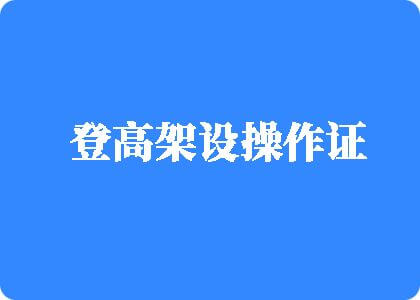 操B网站免费登高架设操作证